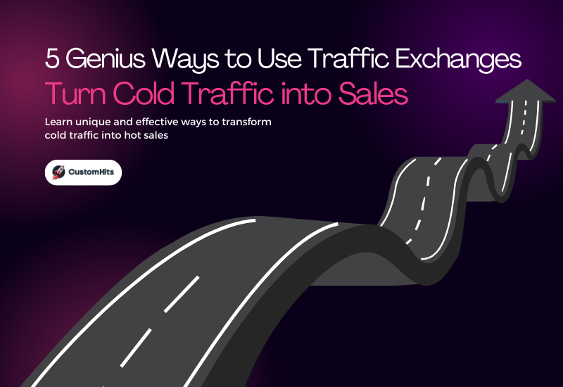 CustomHits - 5 Genius Ways to Use Traffic Exchanges for Turning Cold Traffic into Sales