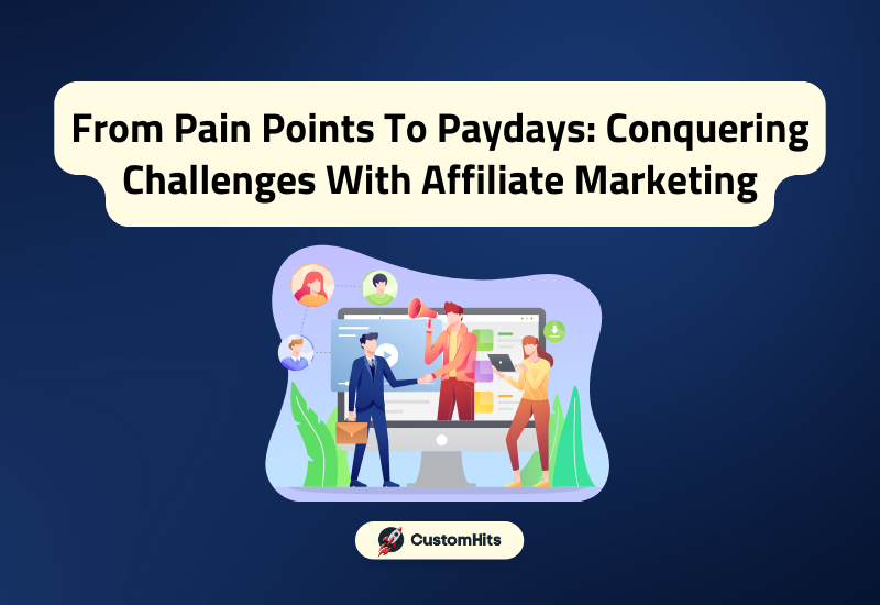 CustomHits - From Pain Points To Paydays: Conquering Challenges With Affiliate Marketing