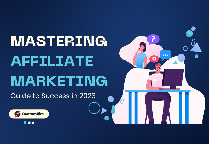 CustomHits - Mastering Affiliate Marketing: Your Comprehensive Guide to Success in 2023
