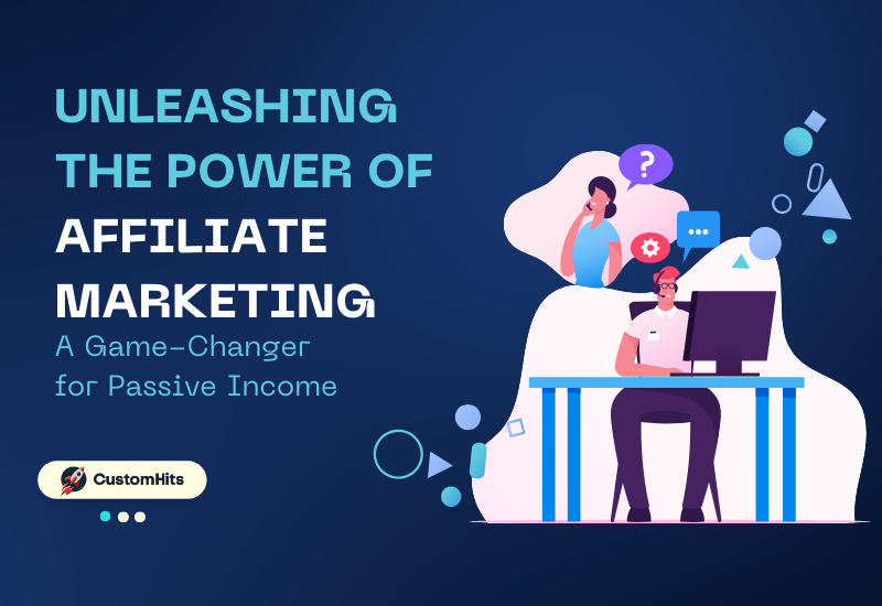 CustomHits - Unleashing the Power of Affiliate Marketing: A Game-Changer for Passive Income